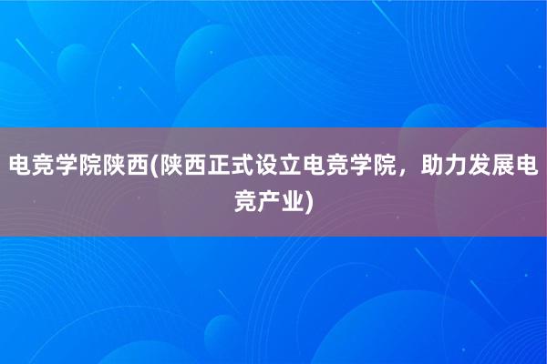 电竞学院陕西(陕西正式设立电竞学院，助力发展电竞产业)