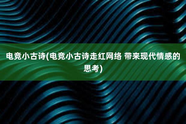 电竞小古诗(电竞小古诗走红网络 带来现代情感的思考)