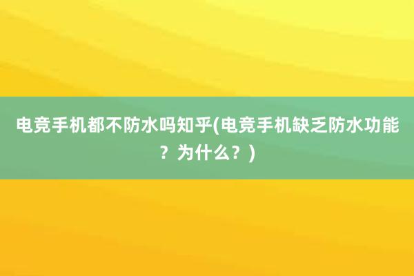 电竞手机都不防水吗知乎(电竞手机缺乏防水功能？为什么？)