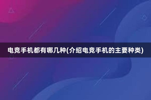 电竞手机都有哪几种(介绍电竞手机的主要种类)