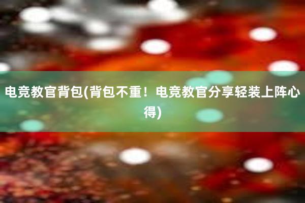 电竞教官背包(背包不重！电竞教官分享轻装上阵心得)