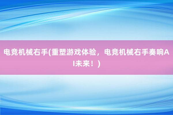 电竞机械右手(重塑游戏体验，电竞机械右手奏响AI未来！)