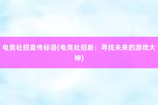 电竞社招宣传标语(电竞社招新：寻找未来的游戏大神)