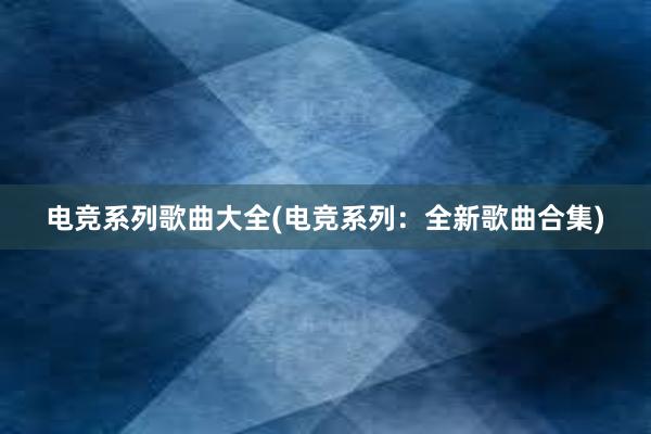 电竞系列歌曲大全(电竞系列：全新歌曲合集)