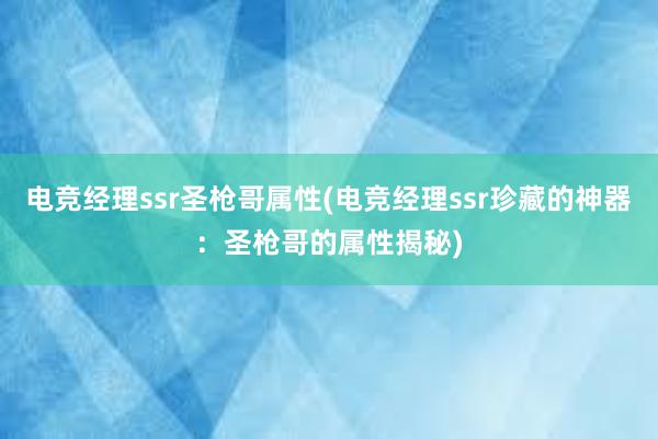 电竞经理ssr圣枪哥属性(电竞经理ssr珍藏的神器：圣枪哥的属性揭秘)