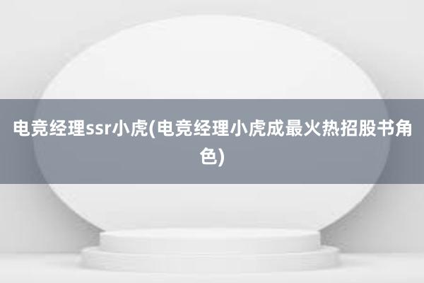 电竞经理ssr小虎(电竞经理小虎成最火热招股书角色)