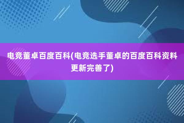 电竞董卓百度百科(电竞选手董卓的百度百科资料更新完善了)