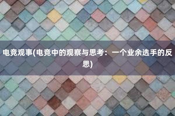 电竞观事(电竞中的观察与思考：一个业余选手的反思)