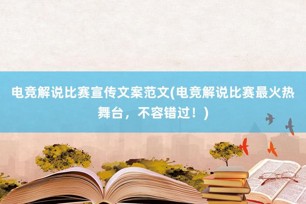 电竞解说比赛宣传文案范文(电竞解说比赛最火热舞台，不容错过！)