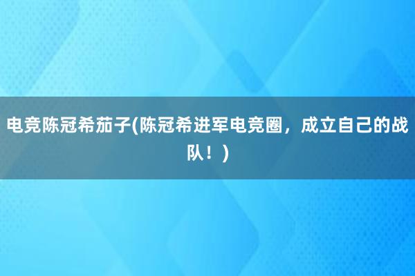 电竞陈冠希茄子(陈冠希进军电竞圈，成立自己的战队！)