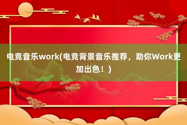 电竞音乐work(电竞背景音乐推荐，助你Work更加出色！)