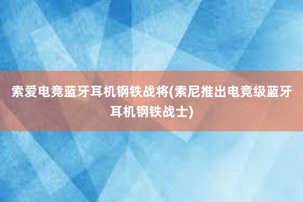 索爱电竞蓝牙耳机钢铁战将(索尼推出电竞级蓝牙耳机钢铁战士)