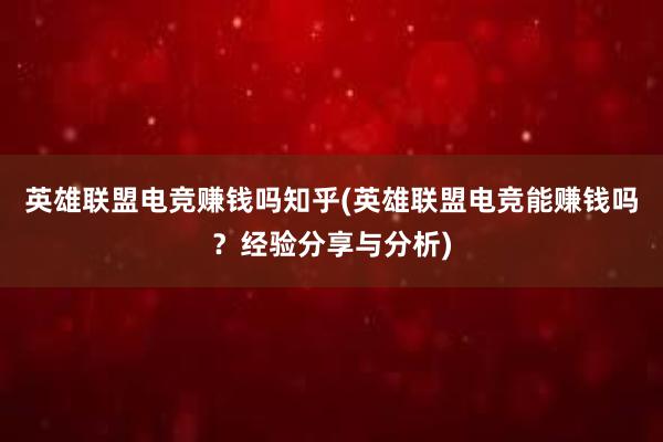 英雄联盟电竞赚钱吗知乎(英雄联盟电竞能赚钱吗？经验分享与分析)