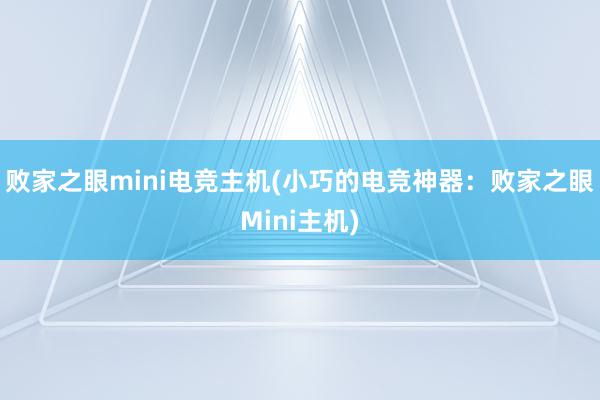 败家之眼mini电竞主机(小巧的电竞神器：败家之眼Mini主机)