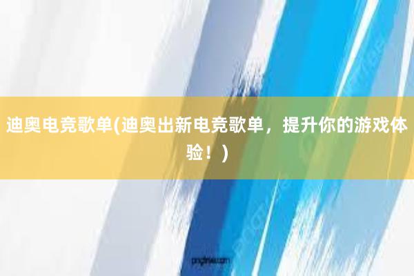 迪奥电竞歌单(迪奥出新电竞歌单，提升你的游戏体验！)