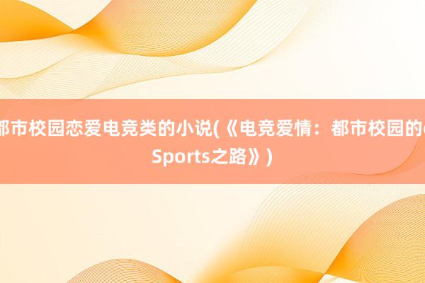 都市校园恋爱电竞类的小说(《电竞爱情：都市校园的eSports之路》)