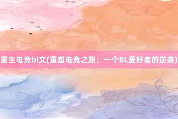 重生电竞bl文(重塑电竞之路：一个BL爱好者的逆袭)