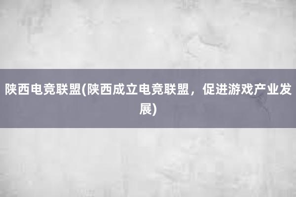 陕西电竞联盟(陕西成立电竞联盟，促进游戏产业发展)