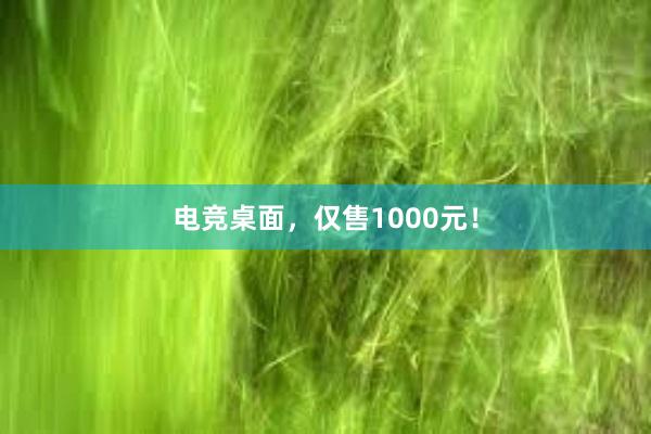 电竞桌面，仅售1000元！