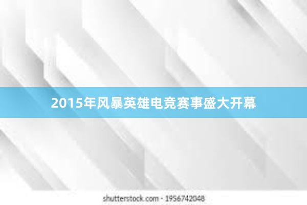 2015年风暴英雄电竞赛事盛大开幕