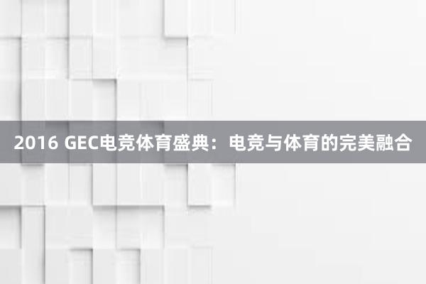 2016 GEC电竞体育盛典：电竞与体育的完美融合