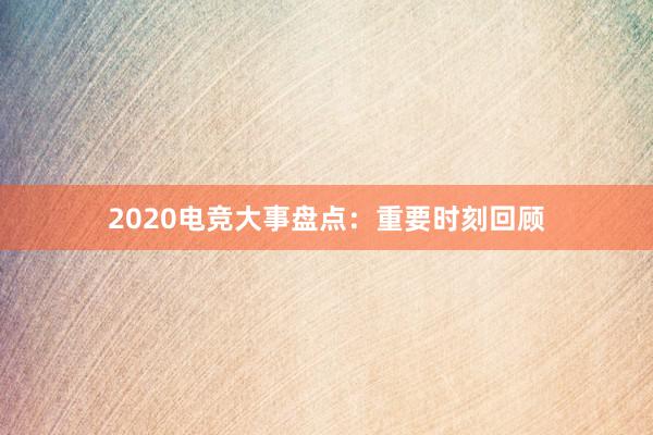 2020电竞大事盘点：重要时刻回顾