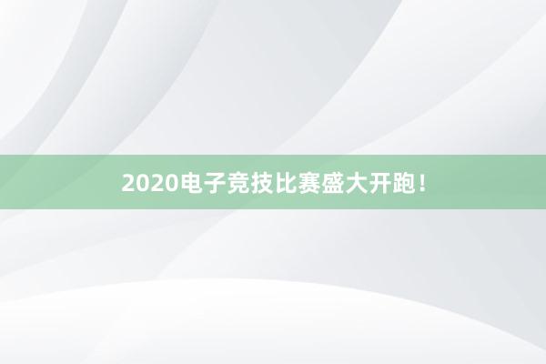 2020电子竞技比赛盛大开跑！