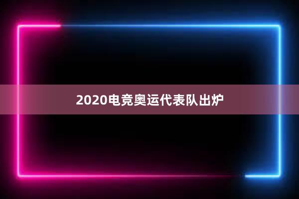 2020电竞奥运代表队出炉