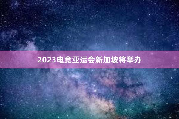 2023电竞亚运会新加坡将举办