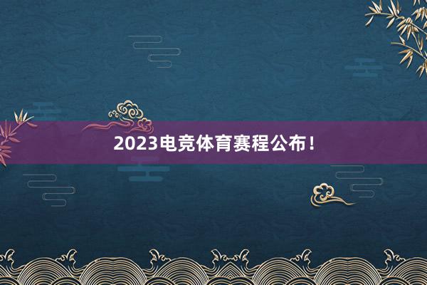 2023电竞体育赛程公布！