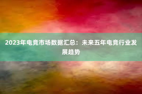 2023年电竞市场数据汇总：未来五年电竞行业发展趋势