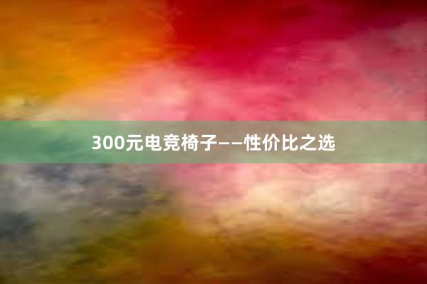 300元电竞椅子——性价比之选