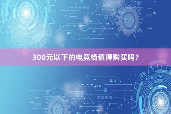 300元以下的电竞椅值得购买吗？