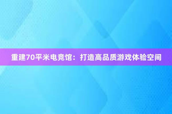 重建70平米电竞馆：打造高品质游戏体验空间