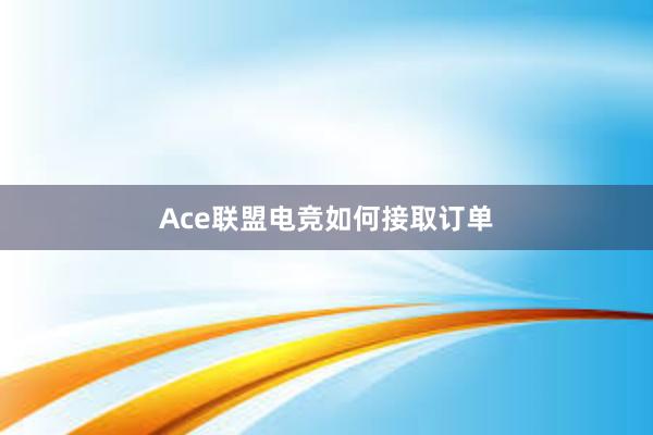 Ace联盟电竞如何接取订单