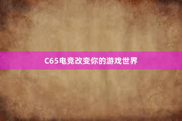 C65电竞改变你的游戏世界