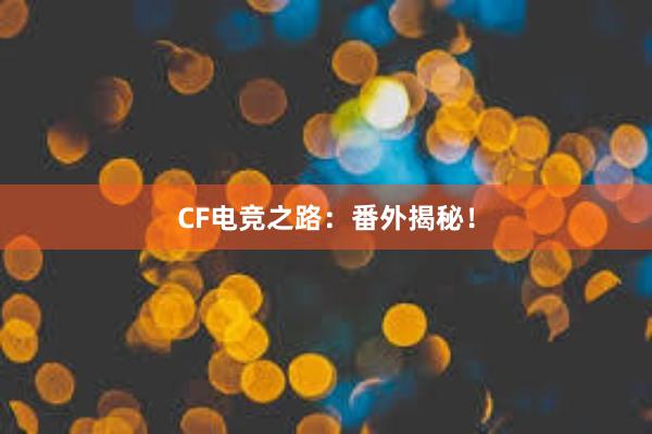 CF电竞之路：番外揭秘！