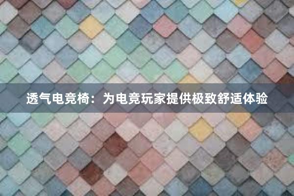 透气电竞椅：为电竞玩家提供极致舒适体验