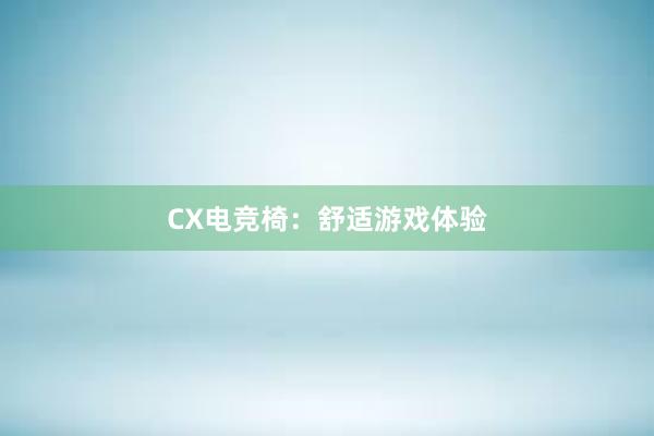 CX电竞椅：舒适游戏体验