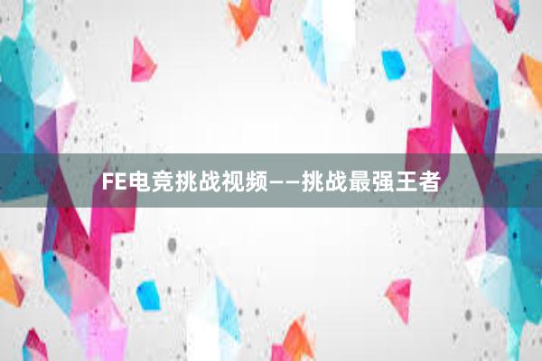 FE电竞挑战视频——挑战最强王者