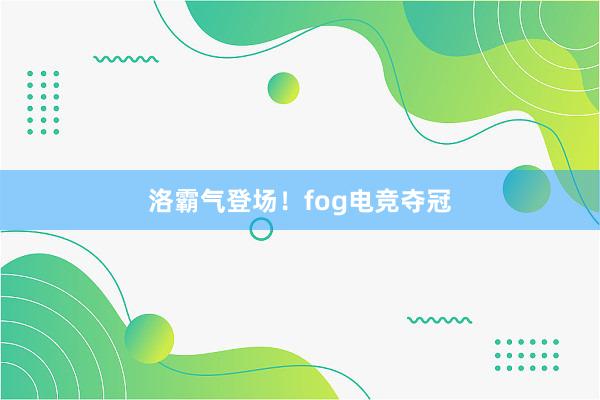 洛霸气登场！fog电竞夺冠