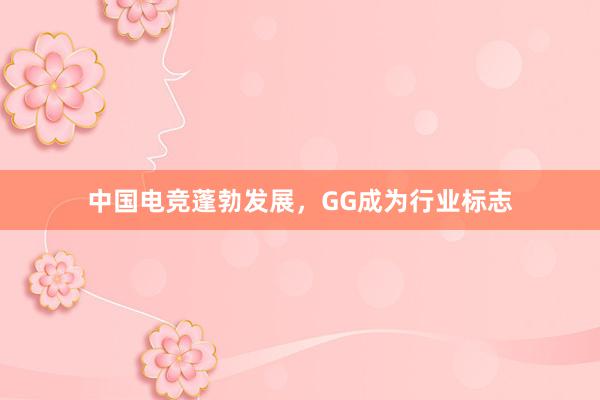 中国电竞蓬勃发展，GG成为行业标志