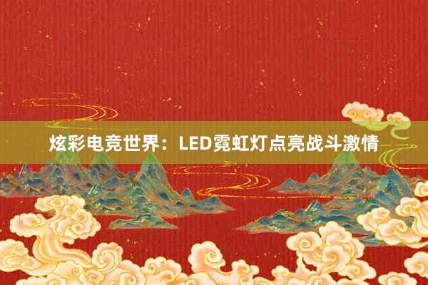 炫彩电竞世界：LED霓虹灯点亮战斗激情