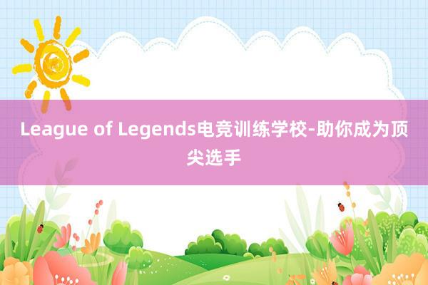 League of Legends电竞训练学校-助你成为顶尖选手