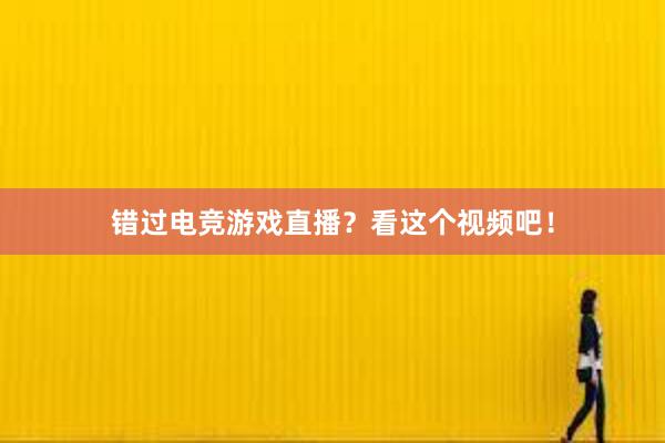 错过电竞游戏直播？看这个视频吧！