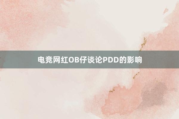 电竞网红OB仔谈论PDD的影响