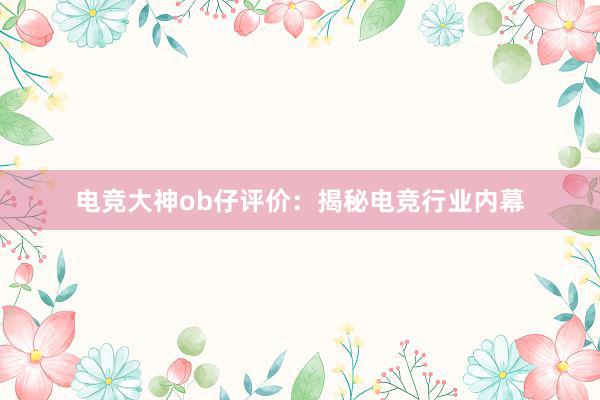 电竞大神ob仔评价：揭秘电竞行业内幕