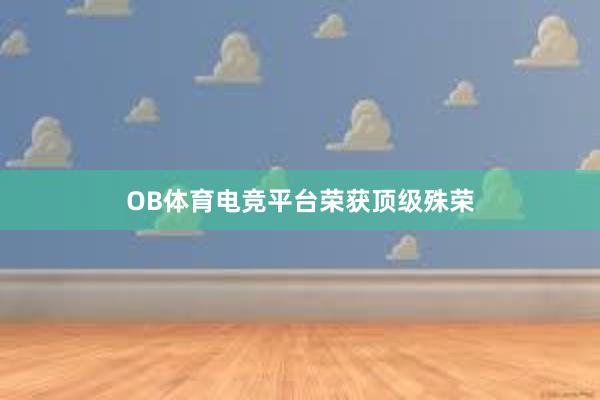 OB体育电竞平台荣获顶级殊荣