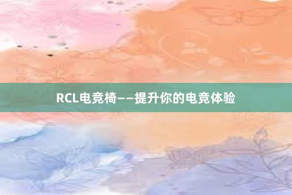 RCL电竞椅——提升你的电竞体验