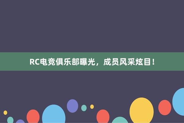 RC电竞俱乐部曝光，成员风采炫目！